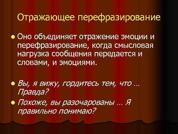 Отражающее перефразирование l Оно объединяет отражение эмоции и перефразирование, когда смысловая нагрузка сообщения передается
