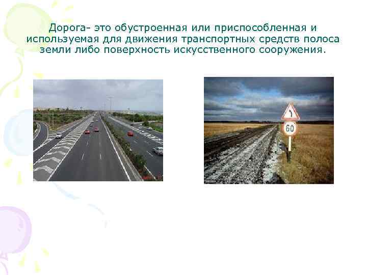 Дорога- это обустроенная или приспособленная и используемая для движения транспортных средств полоса земли либо