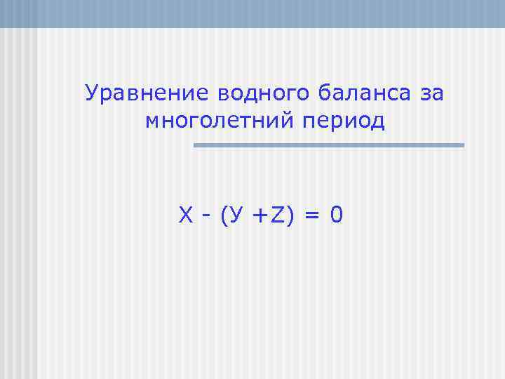 Уравнение водного баланса за многолетний период X - (У +Z) = 0 