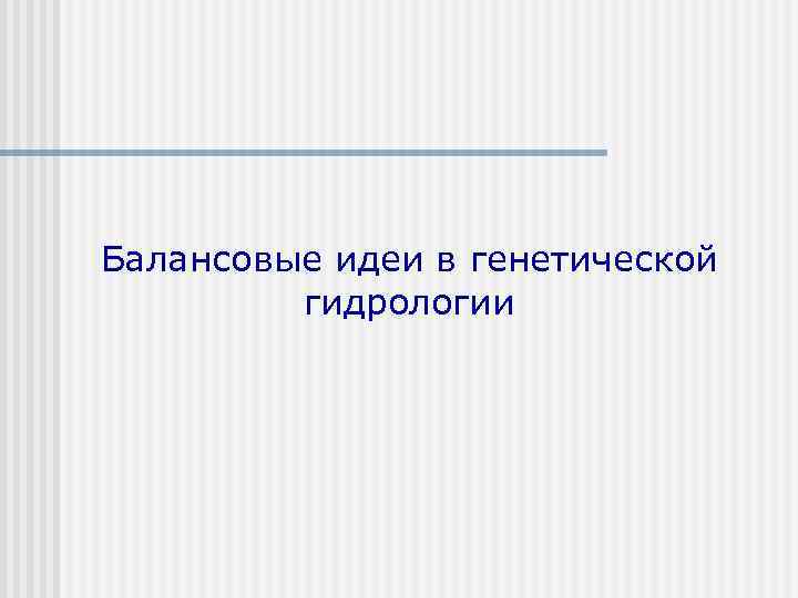 Балансовые идеи в генетической гидрологии 
