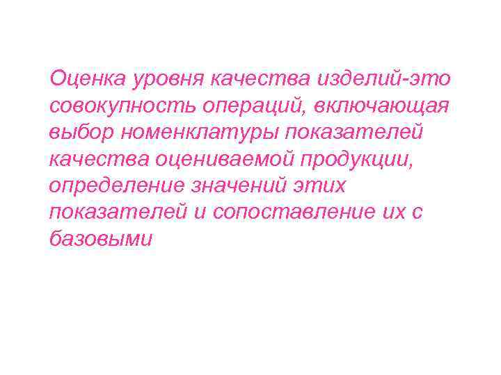  Оценка уровня качества изделий-это совокупность операций, включающая выбор номенклатуры показателей качества оцениваемой продукции,