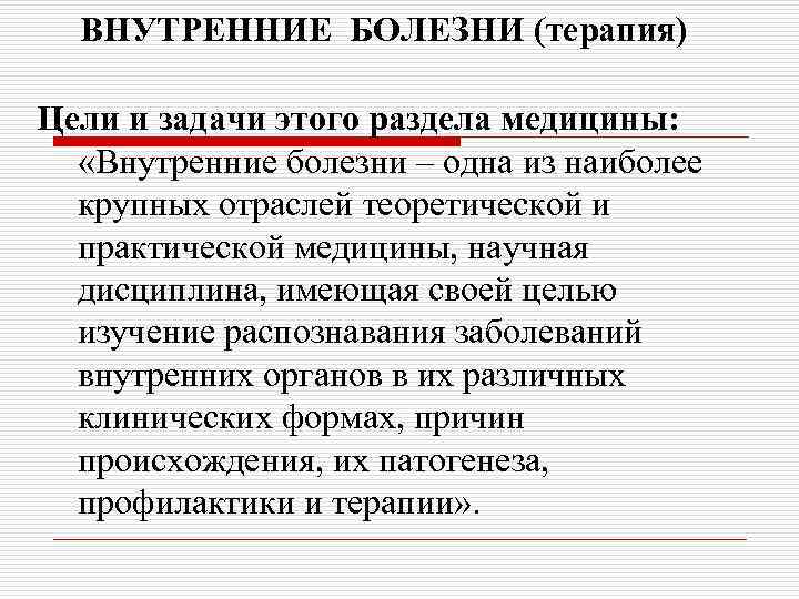 ВНУТРЕННИЕ БОЛЕЗНИ (терапия) Цели и задачи этого раздела медицины: «Внутренние болезни – одна из