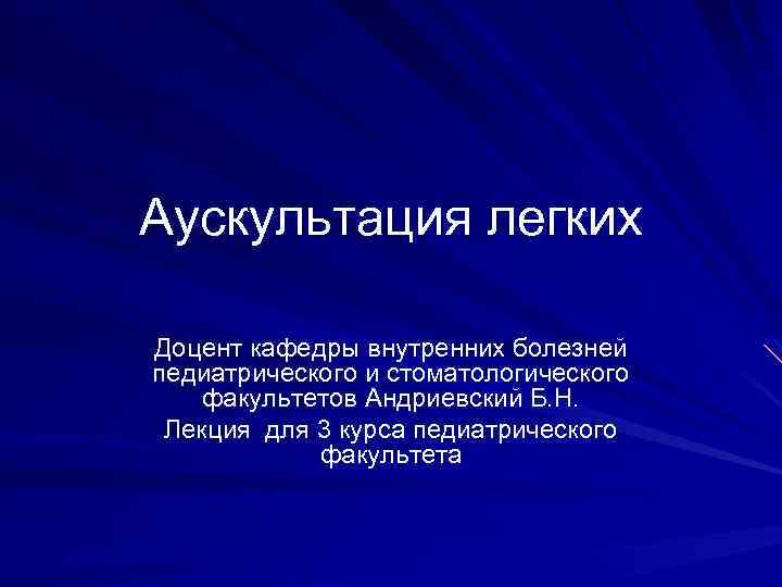 Аускультация легких Доцент кафедры внутренних болезней педиатрического и стоматологического факультетов Андриевский Б. Н. Лекция