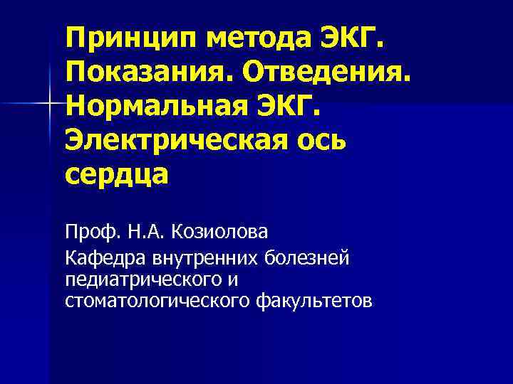 Принцип метода ЭКГ. Показания. Отведения. Нормальная ЭКГ. Электрическая ось сердца Проф. Н. А. Козиолова