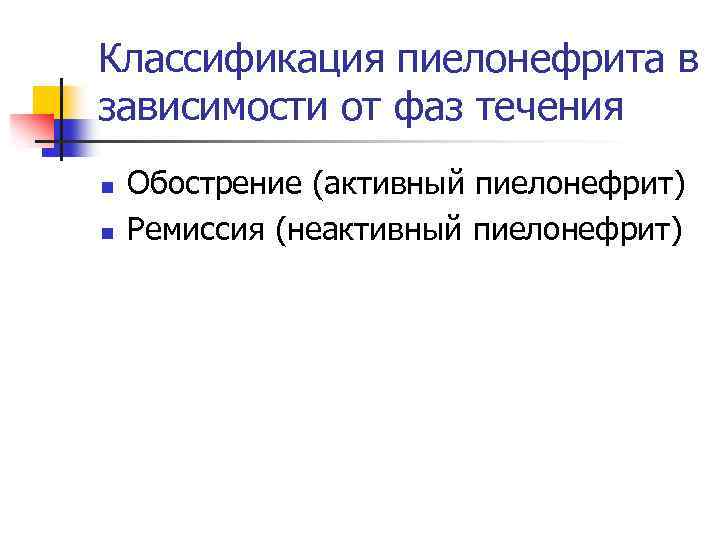 Классификация пиелонефрита в зависимости от фаз течения n n Обострение (активный пиелонефрит) Ремиссия (неактивный