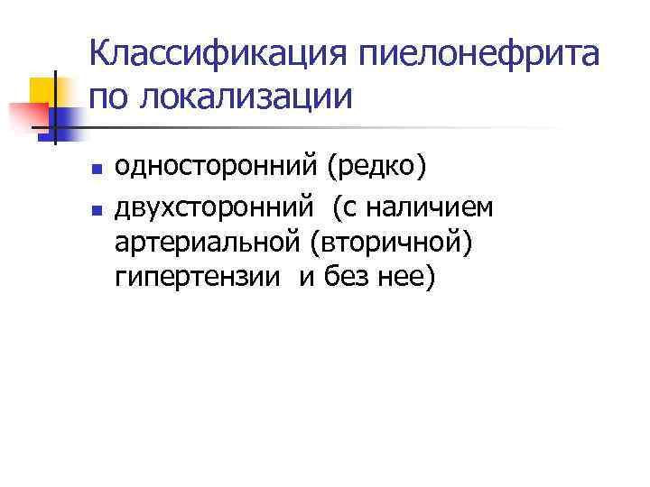 Классификация пиелонефрита по локализации n n односторонний (редко) двухсторонний (с наличием артериальной (вторичной) гипертензии
