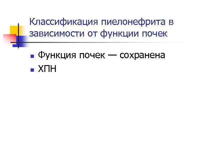 Классификация пиелонефрита в зависимости от функции почек n n Функция почек — сохранена ХПН