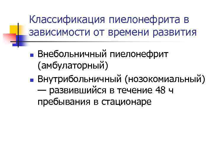 Классификация пиелонефрита в зависимости от времени развития n n Внебольничный пиелонефрит (амбулаторный) Внутрибольничный (нозокомиальный)