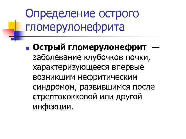 Определение острого гломерулонефрита n Острый гломерулонефрит — заболевание клубочков почки, характеризующееся впервые возникшим нефритическим