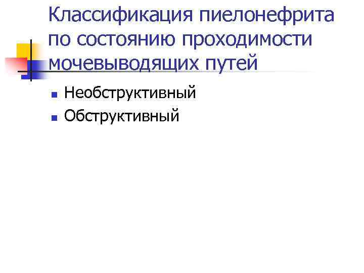 Классификация пиелонефрита по состоянию проходимости мочевыводящих путей n n Необструктивный Обструктивный 