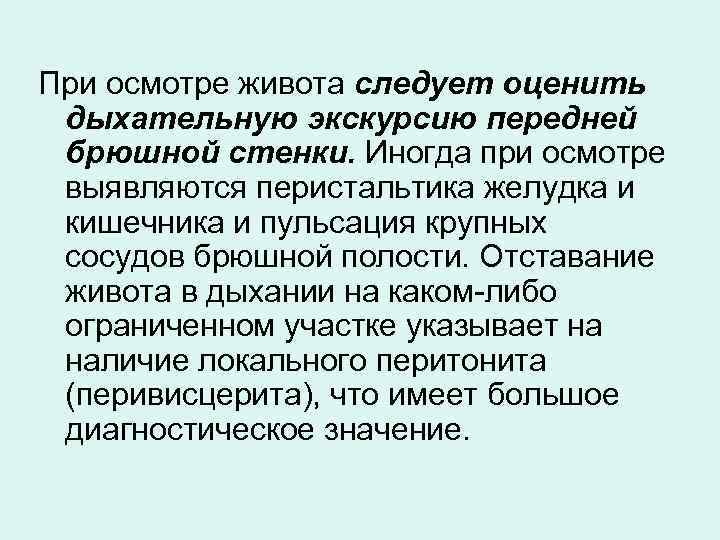 При осмотре живота следует оценить дыхательную экскурсию передней брюшной стенки. Иногда при осмотре выявляются