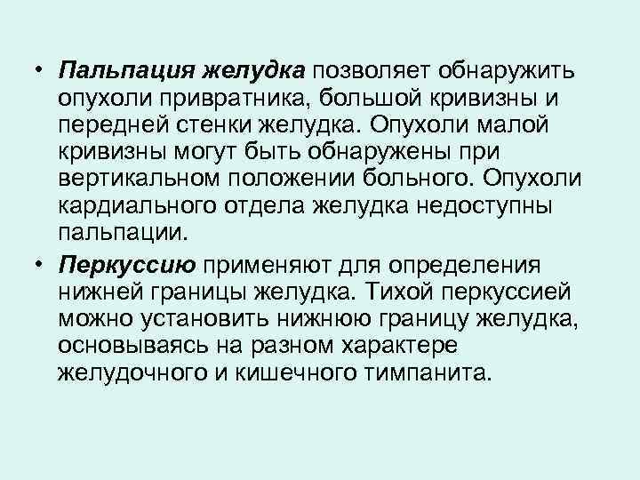  • Пальпация желудка позволяет обнаружить опухоли привратника, большой кривизны и передней стенки желудка.
