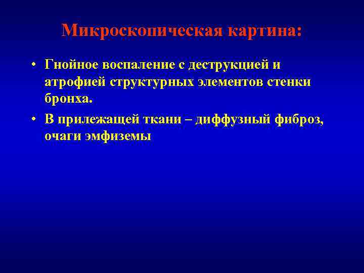 Микроскопическая картина: • Гнойное воспаление с деструкцией и атрофией структурных элементов стенки бронха. •