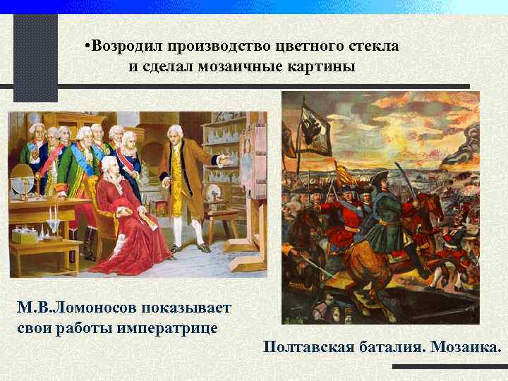  • Возродил производство цветного стекла и сделал мозаичные картины М. В. Ломоносов показывает