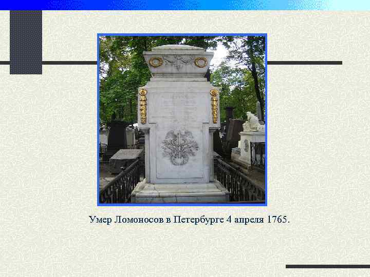 Умер Ломоносов в Петербурге 4 апреля 1765. 