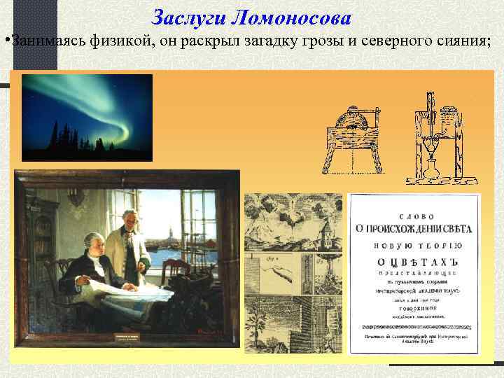 Заслуги Ломоносова • Занимаясь физикой, он раскрыл загадку грозы и северного сияния; 