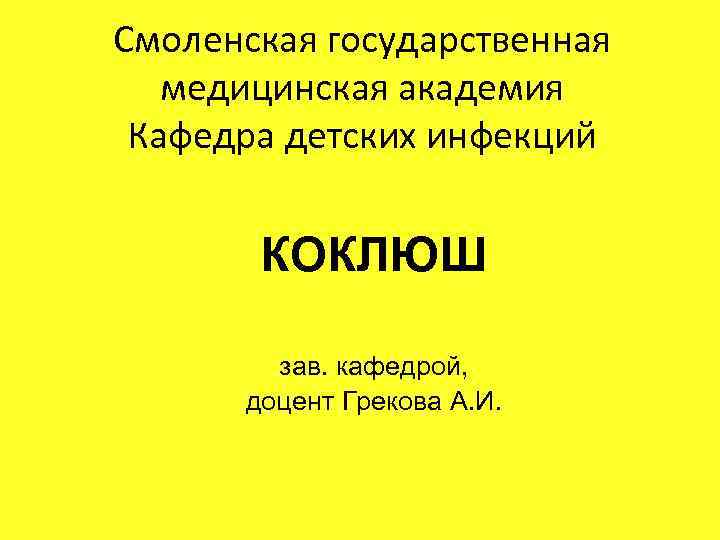 Смоленская государственная медицинская академия Кафедра детских инфекций КОКЛЮШ зав. кафедрой, доцент Грекова А. И.