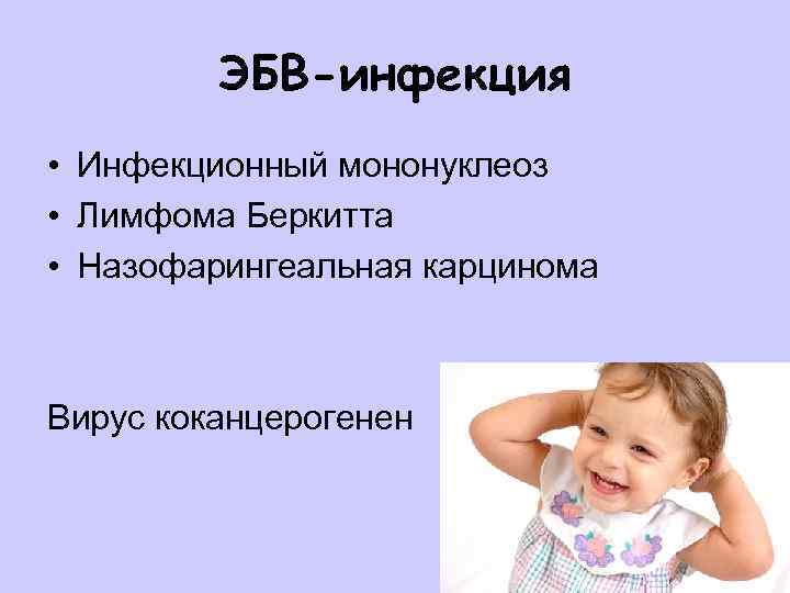 ЭБВ-инфекция • Инфекционный мононуклеоз • Лимфома Беркитта • Назофарингеальная карцинома Вирус коканцерогенен 