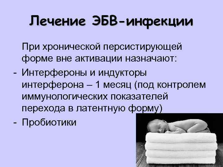 Лечение ЭБВ-инфекции При хронической персистирующей форме вне активации назначают: - Интерфероны и индукторы интерферона