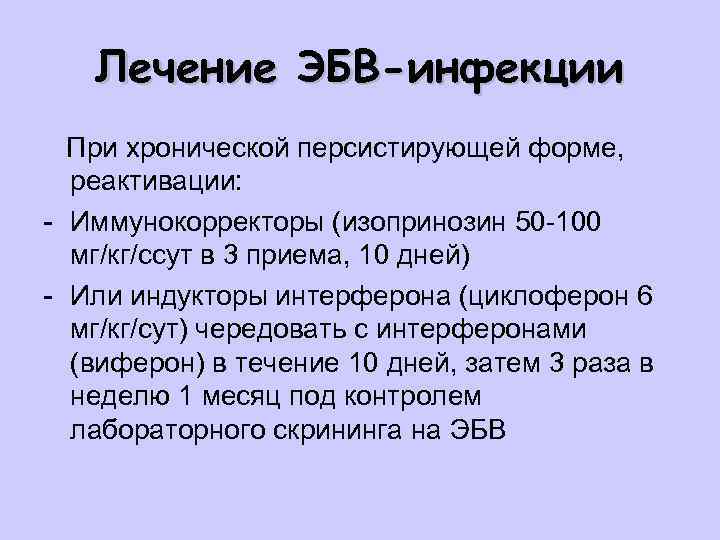 Лечение ЭБВ-инфекции При хронической персистирующей форме, реактивации: - Иммунокорректоры (изопринозин 50 -100 мг/кг/ссут в