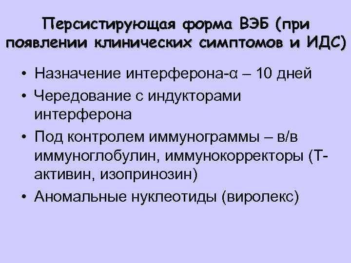 Персистирующая форма ВЭБ (при появлении клинических симптомов и ИДС) • Назначение интерферона-α – 10