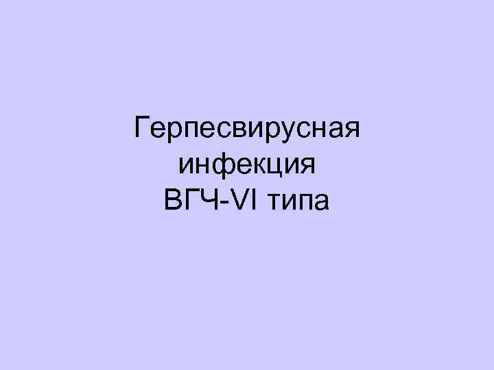 Герпесвирусная инфекция ВГЧ-VI типа 