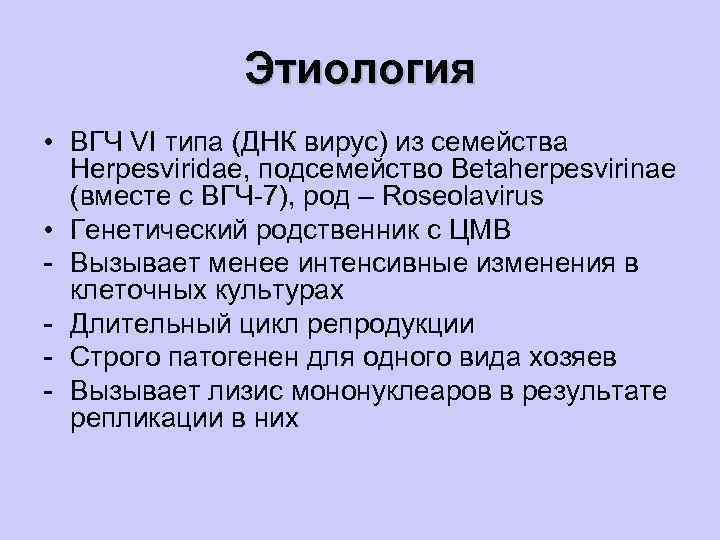 Этиология • ВГЧ VI типа (ДНК вирус) из семейства Herpesviridae, подсемейство Betaherpesvirinae (вместе с