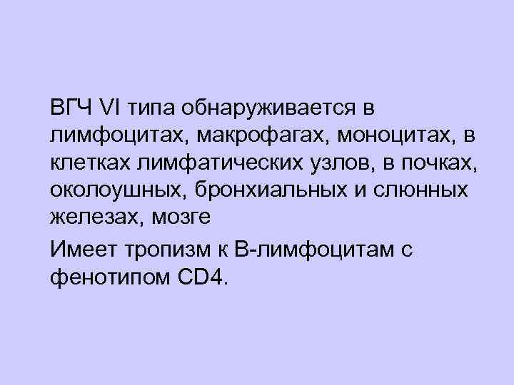 ВГЧ VI типа обнаруживается в лимфоцитах, макрофагах, моноцитах, в клетках лимфатических узлов, в почках,