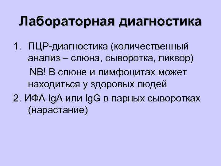 Лабораторная диагностика 1. ПЦР-диагностика (количественный анализ – слюна, сыворотка, ликвор) NB! В слюне и