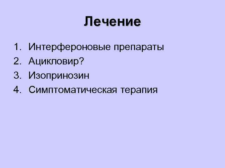 Лечение 1. 2. 3. 4. Интерфероновые препараты Ацикловир? Изопринозин Симптоматическая терапия 