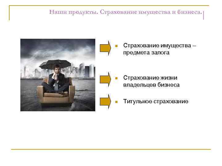 Наши продукты. Страхование имущества и бизнеса. n Страхование имущества – предмета залога n Страхование