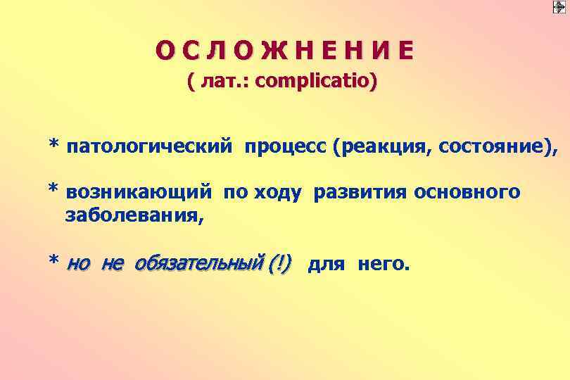 ОСЛОЖНЕНИЕ ( лат. : complicatio) * патологический процесс (реакция, состояние), * возникающий по ходу