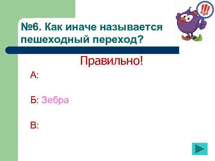 № 6. Как иначе называется пешеходный переход? Правильно! А: Б: Зебра В: 