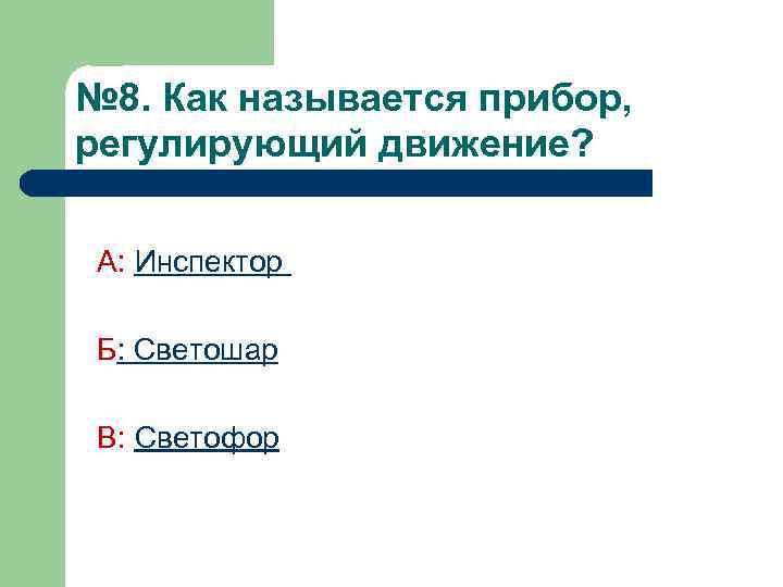 № 8. Как называется прибор, регулирующий движение? А: Инспектор Б: Светошар В: Светофор 