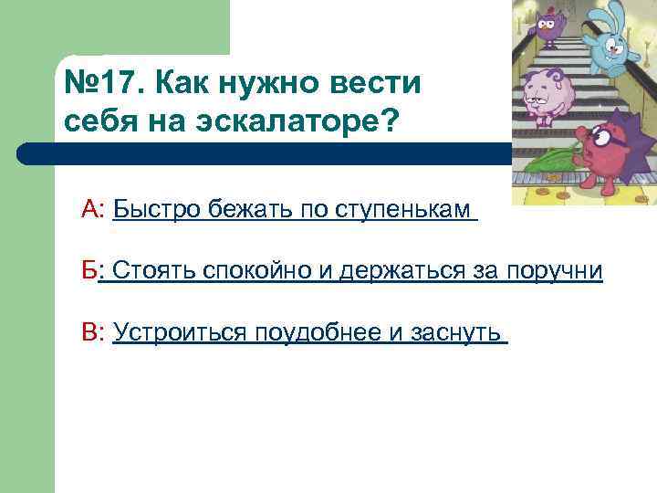 № 17. Как нужно вести себя на эскалаторе? А: Быстро бежать по ступенькам Б: