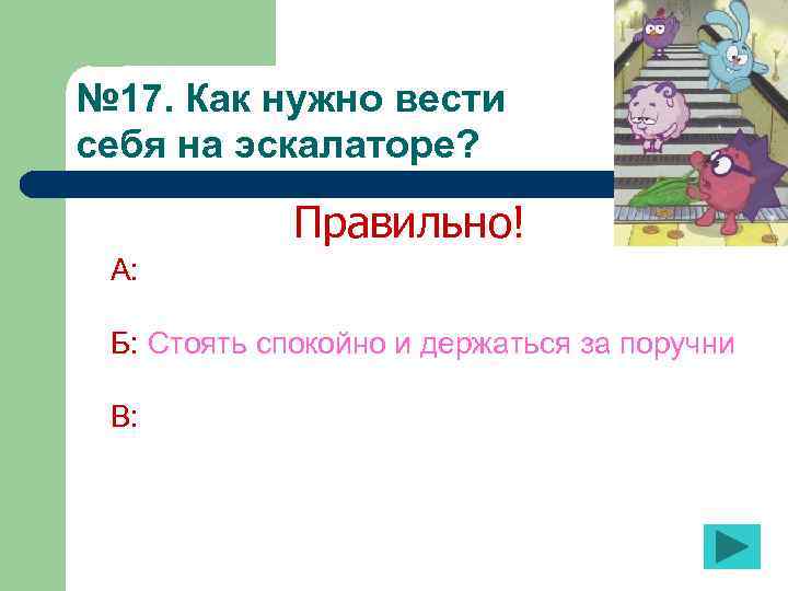 № 17. Как нужно вести себя на эскалаторе? Правильно! А: Б: Стоять спокойно и