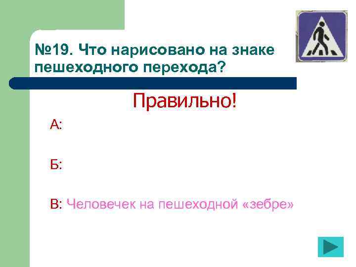 № 19. Что нарисовано на знаке пешеходного перехода? Правильно! А: Б: В: Человечек на