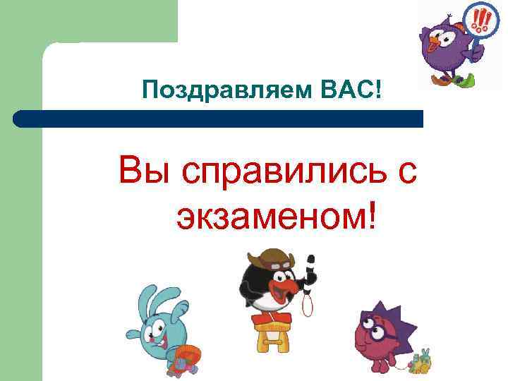 Поздравляем ВАС! Вы справились с экзаменом! 