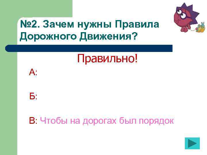 № 2. Зачем нужны Правила Дорожного Движения? Правильно! А: Б: В: Чтобы на дорогах