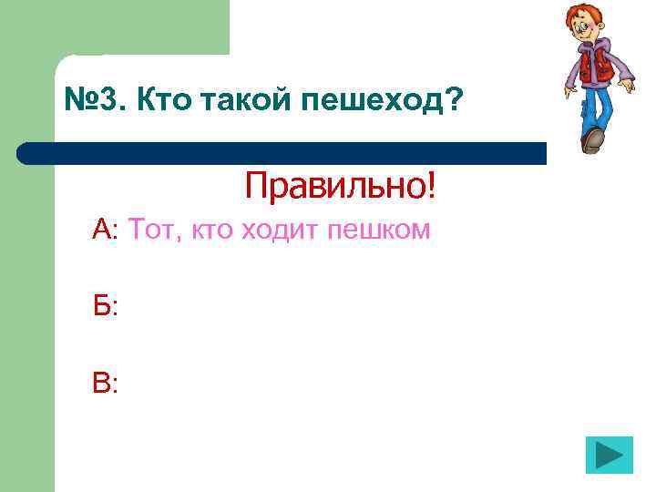 № 3. Кто такой пешеход? Правильно! А: Тот, кто ходит пешком Б: В: 