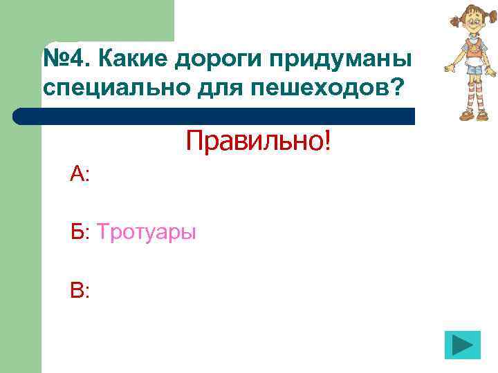 № 4. Какие дороги придуманы специально для пешеходов? Правильно! А: Б: Тротуары В: 