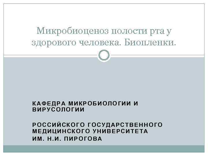 Микробиоценоз полости рта у здорового человека. Биопленки. КАФЕДРА МИКРОБИОЛОГИИ И ВИРУСОЛОГИИ РОССИЙСКОГО ГОСУДАРСТВЕННОГО МЕДИЦИНСКОГО