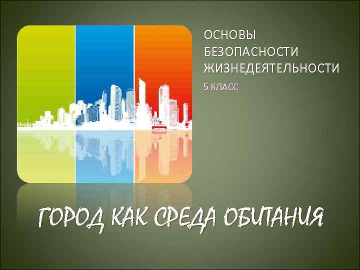 ОСНОВЫ БЕЗОПАСНОСТИ ЖИЗНЕДЕЯТЕЛЬНОСТИ 5 КЛАСС ГОРОД КАК СРЕДА ОБИТАНИЯ 
