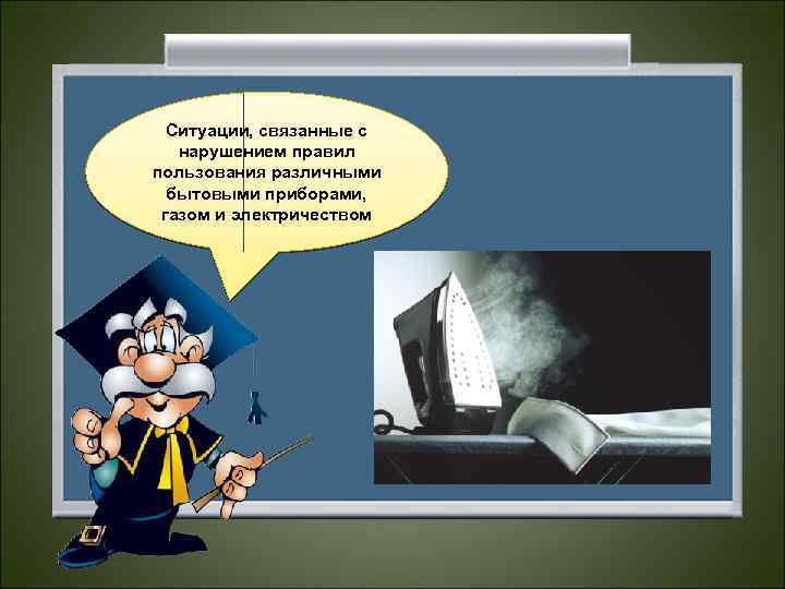 Ситуации, связанные с нарушением правил пользования различными бытовыми приборами, газом и электричеством 