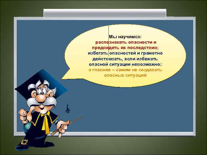 Мы научимся: распознавать опасности и предвидеть их последствия; избегать опасностей и грамотно действовать, если