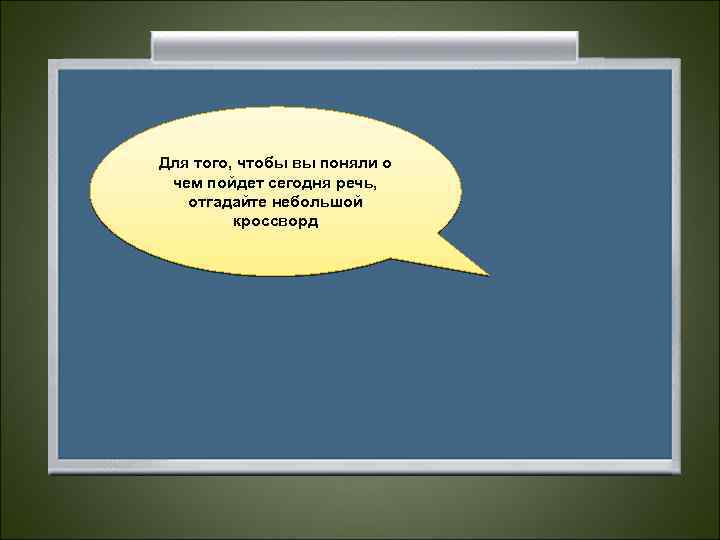 Для того, чтобы вы поняли о чем пойдет сегодня речь, отгадайте небольшой кроссворд 