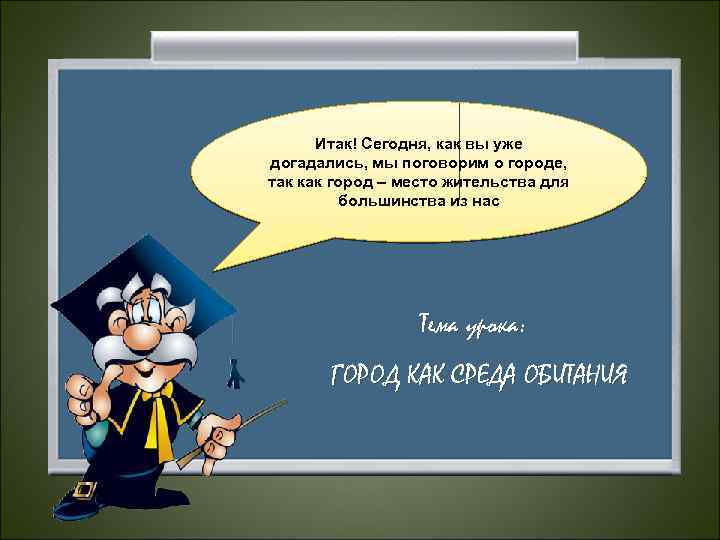 Итак! Сегодня, как вы уже догадались, мы поговорим о городе, так как город –