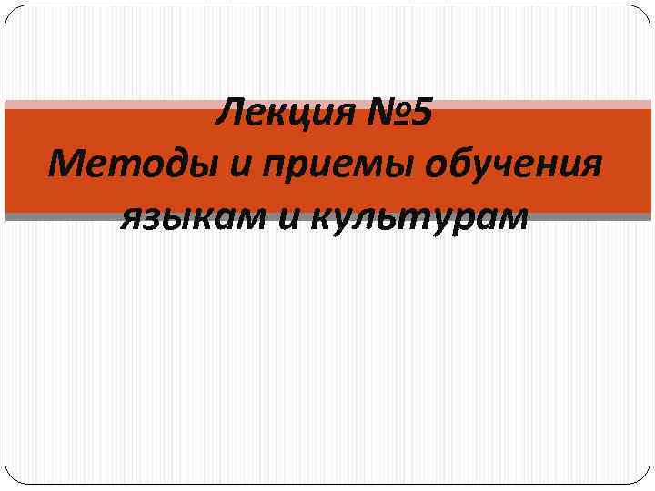 Лекция № 5 Методы и приемы обучения языкам и культурам 