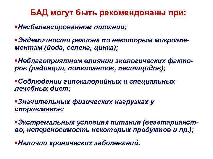 БАД могут быть рекомендованы при: §Несбалансированном питании; §Эндемичности региона по некоторым микроэлементам (йода, селена,