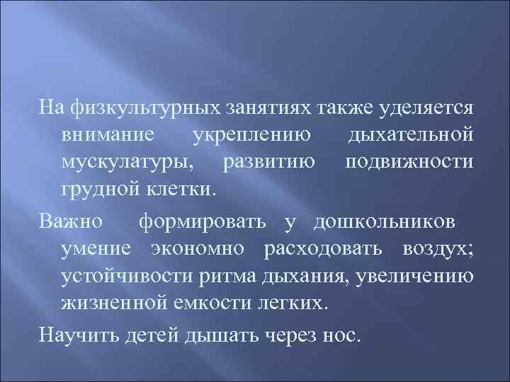 На физкультурных занятиях также уделяется внимание укреплению дыхательной мускулатуры, развитию подвижности грудной клетки. Важно